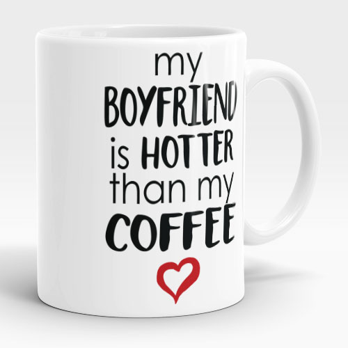 my boyfriend is hotter than my coffee mug